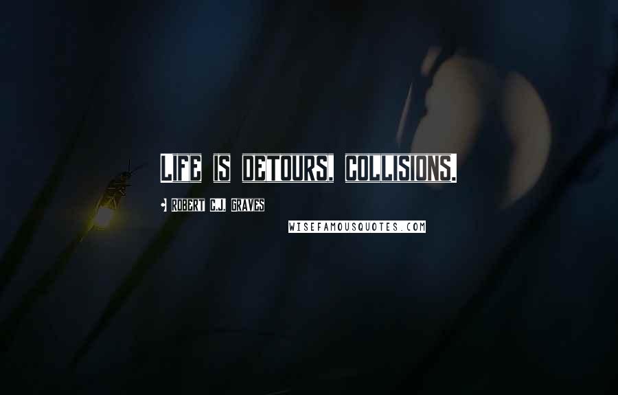 Robert C.J. Graves Quotes: Life is detours, collisions.