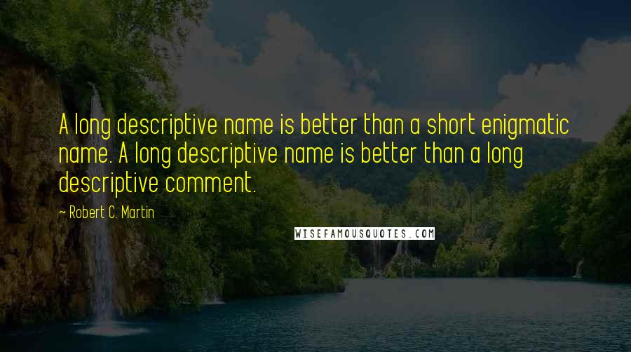 Robert C. Martin Quotes: A long descriptive name is better than a short enigmatic name. A long descriptive name is better than a long descriptive comment.