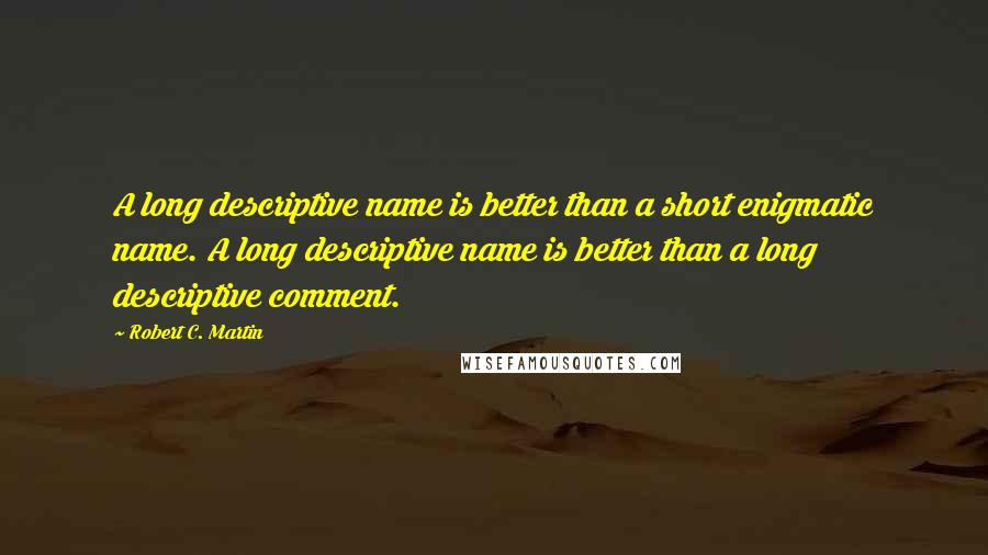 Robert C. Martin Quotes: A long descriptive name is better than a short enigmatic name. A long descriptive name is better than a long descriptive comment.