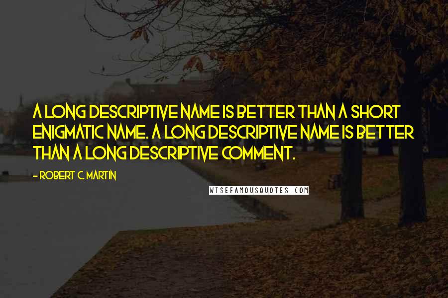 Robert C. Martin Quotes: A long descriptive name is better than a short enigmatic name. A long descriptive name is better than a long descriptive comment.