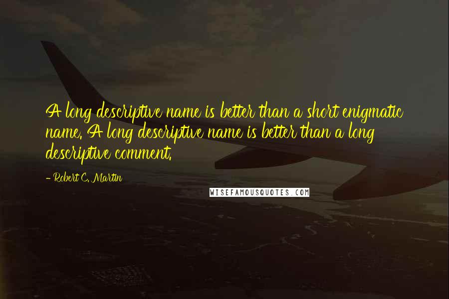 Robert C. Martin Quotes: A long descriptive name is better than a short enigmatic name. A long descriptive name is better than a long descriptive comment.