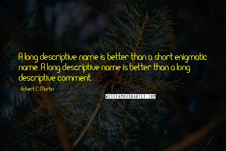 Robert C. Martin Quotes: A long descriptive name is better than a short enigmatic name. A long descriptive name is better than a long descriptive comment.