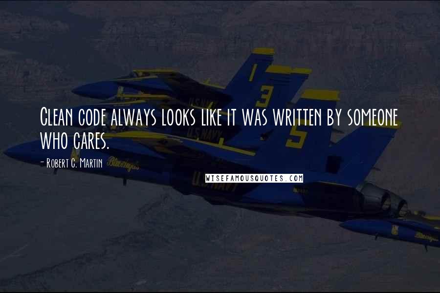 Robert C. Martin Quotes: Clean code always looks like it was written by someone who cares.