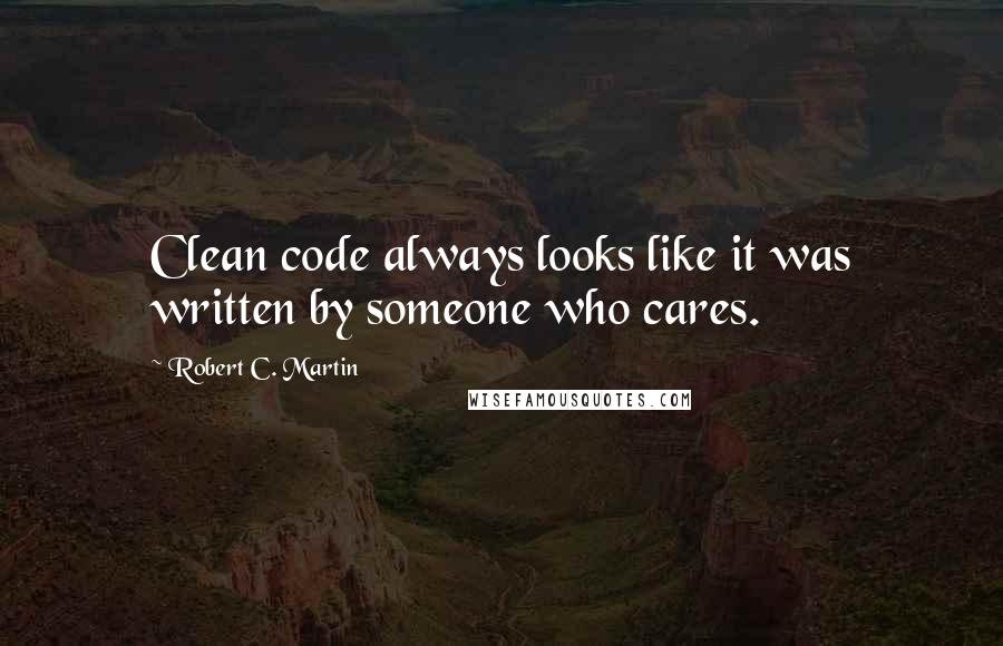 Robert C. Martin Quotes: Clean code always looks like it was written by someone who cares.