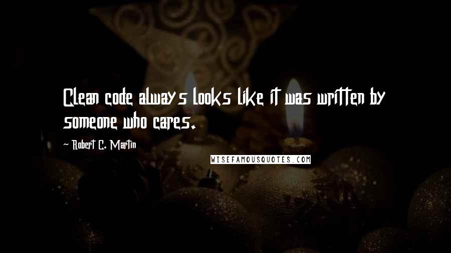 Robert C. Martin Quotes: Clean code always looks like it was written by someone who cares.