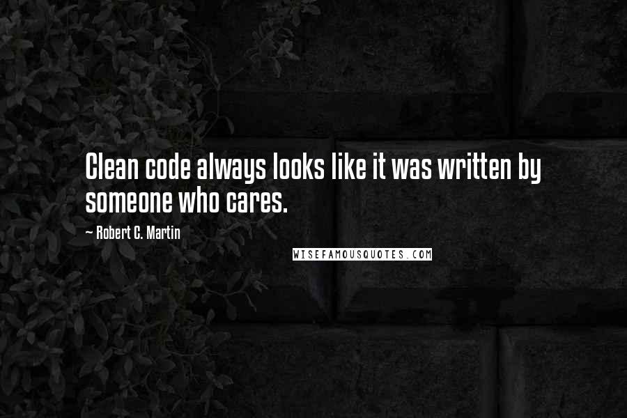 Robert C. Martin Quotes: Clean code always looks like it was written by someone who cares.