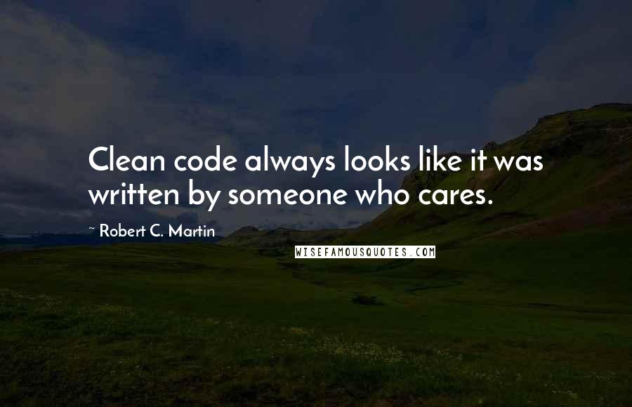 Robert C. Martin Quotes: Clean code always looks like it was written by someone who cares.