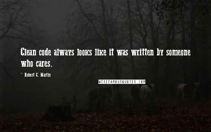 Robert C. Martin Quotes: Clean code always looks like it was written by someone who cares.