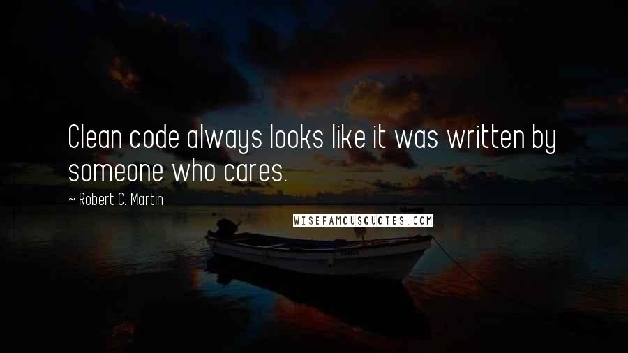 Robert C. Martin Quotes: Clean code always looks like it was written by someone who cares.