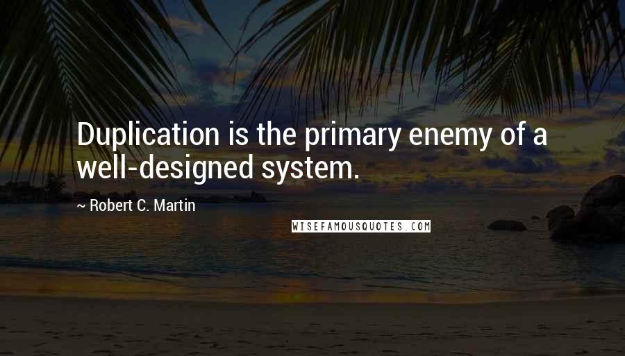 Robert C. Martin Quotes: Duplication is the primary enemy of a well-designed system.