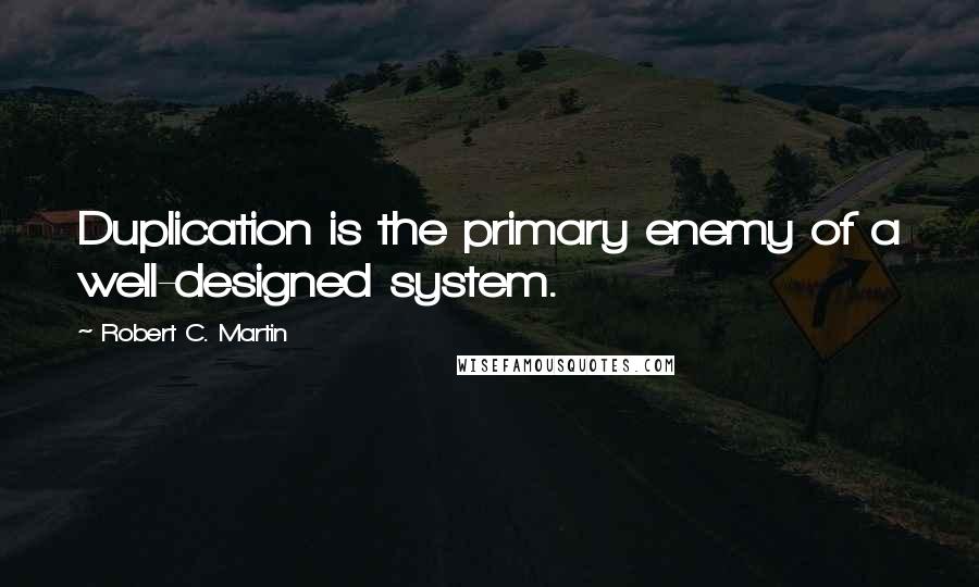 Robert C. Martin Quotes: Duplication is the primary enemy of a well-designed system.