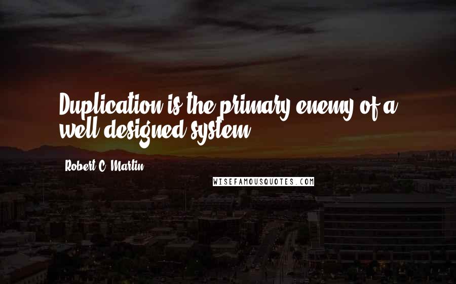 Robert C. Martin Quotes: Duplication is the primary enemy of a well-designed system.