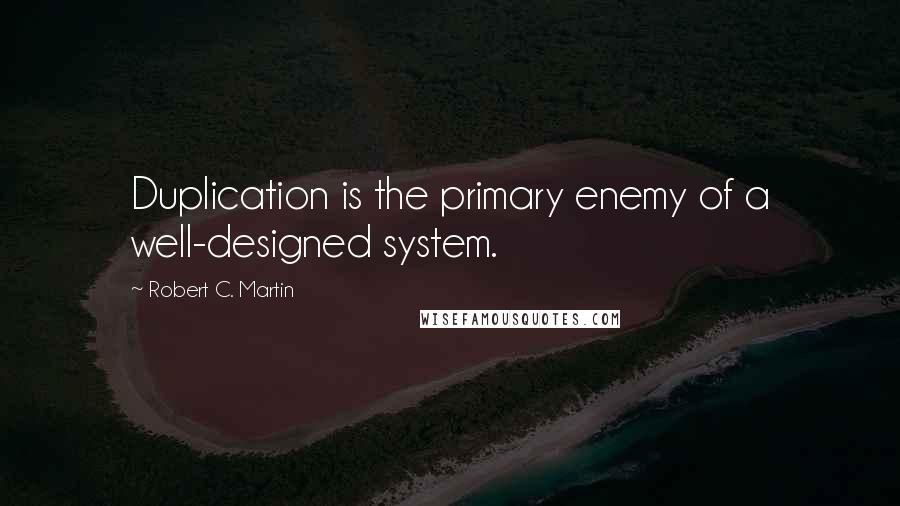 Robert C. Martin Quotes: Duplication is the primary enemy of a well-designed system.