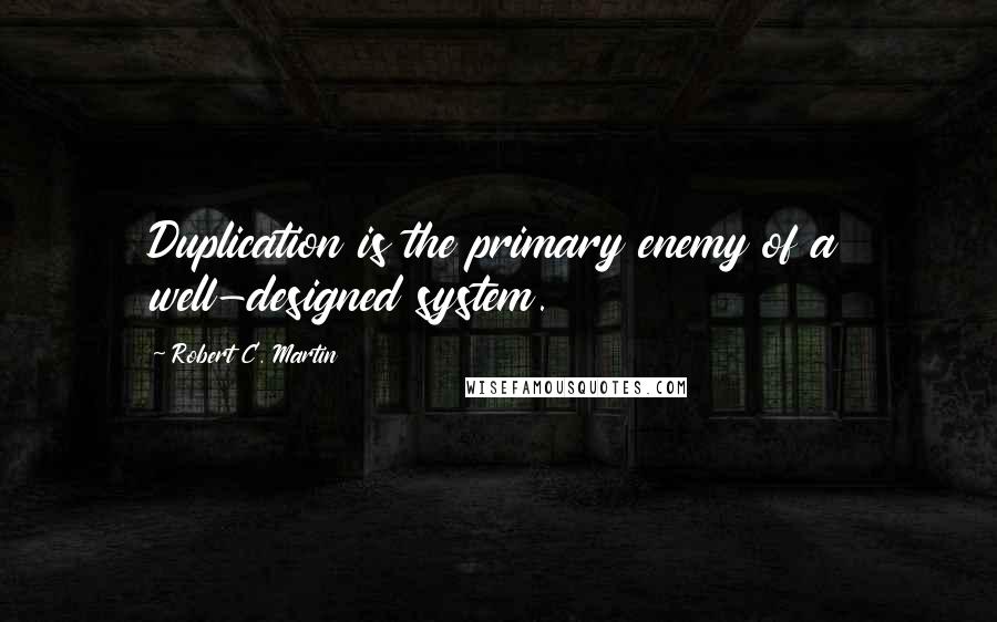 Robert C. Martin Quotes: Duplication is the primary enemy of a well-designed system.