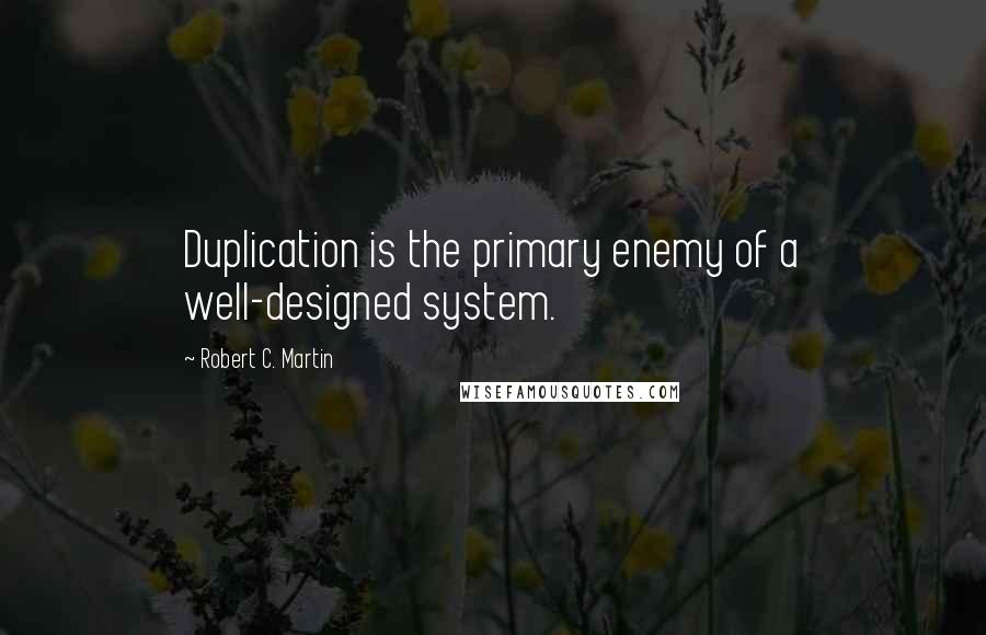 Robert C. Martin Quotes: Duplication is the primary enemy of a well-designed system.