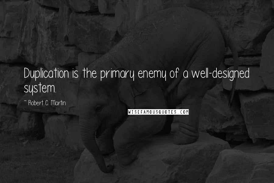 Robert C. Martin Quotes: Duplication is the primary enemy of a well-designed system.