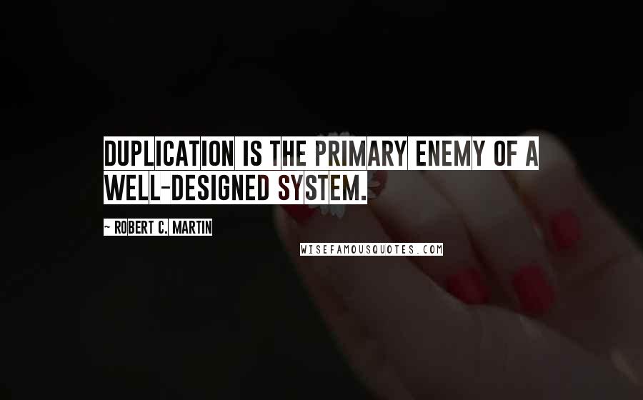 Robert C. Martin Quotes: Duplication is the primary enemy of a well-designed system.