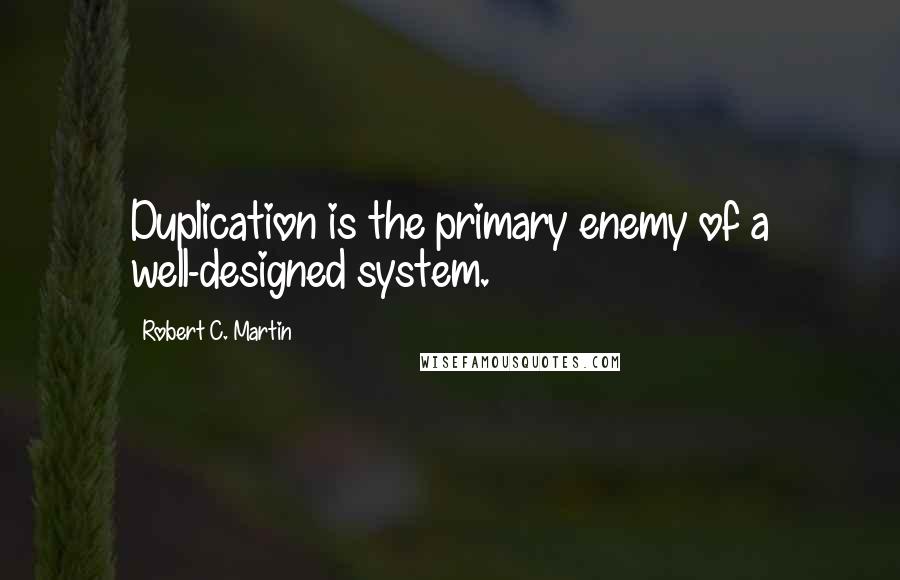 Robert C. Martin Quotes: Duplication is the primary enemy of a well-designed system.