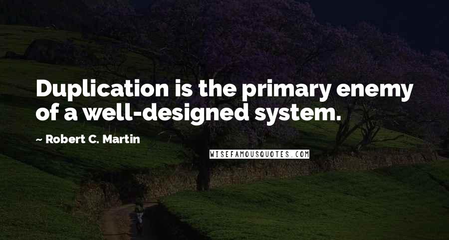 Robert C. Martin Quotes: Duplication is the primary enemy of a well-designed system.