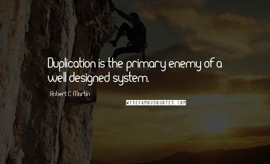 Robert C. Martin Quotes: Duplication is the primary enemy of a well-designed system.