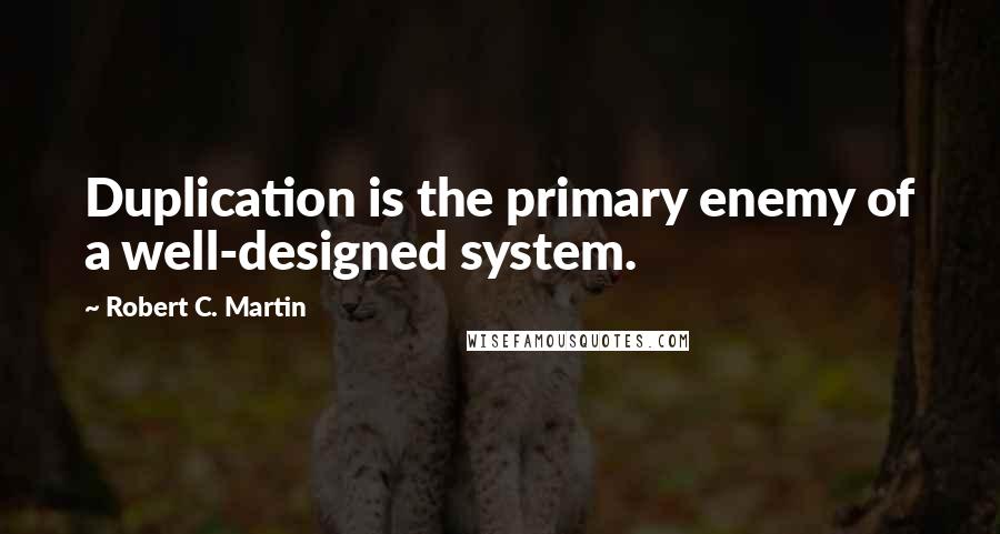 Robert C. Martin Quotes: Duplication is the primary enemy of a well-designed system.