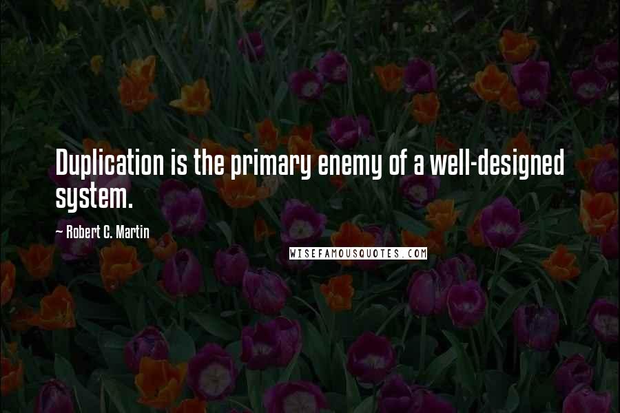 Robert C. Martin Quotes: Duplication is the primary enemy of a well-designed system.