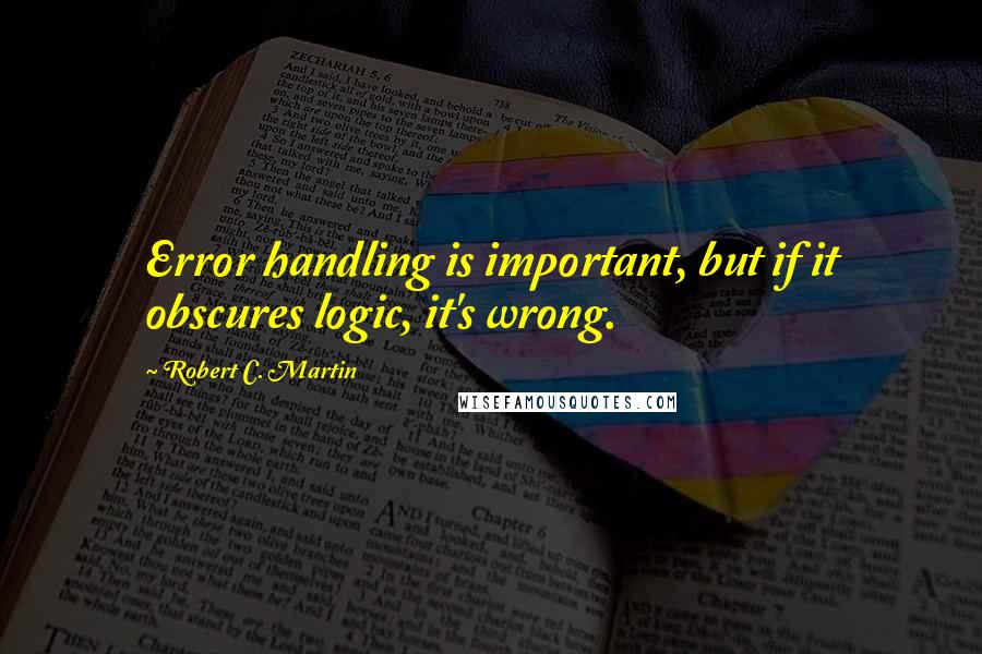 Robert C. Martin Quotes: Error handling is important, but if it obscures logic, it's wrong.