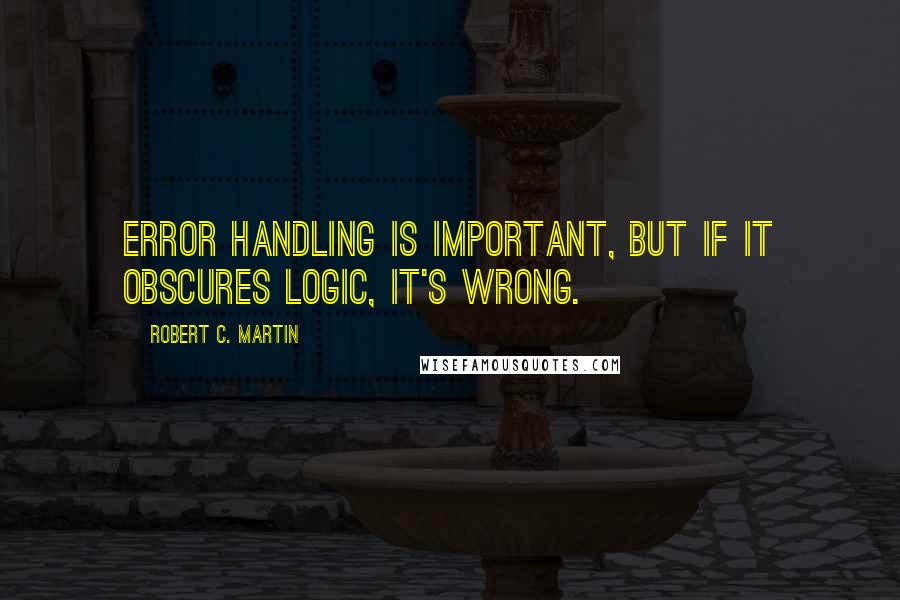 Robert C. Martin Quotes: Error handling is important, but if it obscures logic, it's wrong.