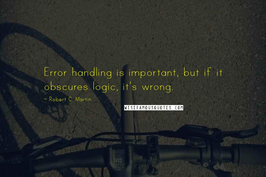 Robert C. Martin Quotes: Error handling is important, but if it obscures logic, it's wrong.