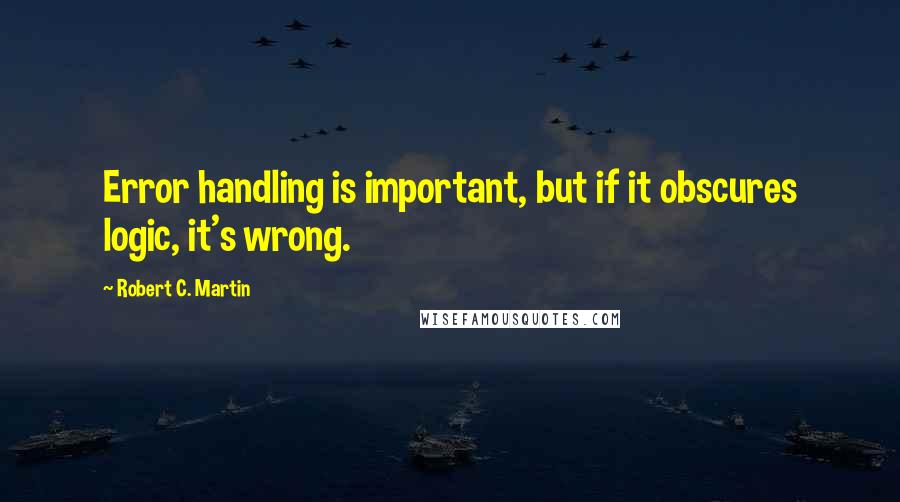 Robert C. Martin Quotes: Error handling is important, but if it obscures logic, it's wrong.