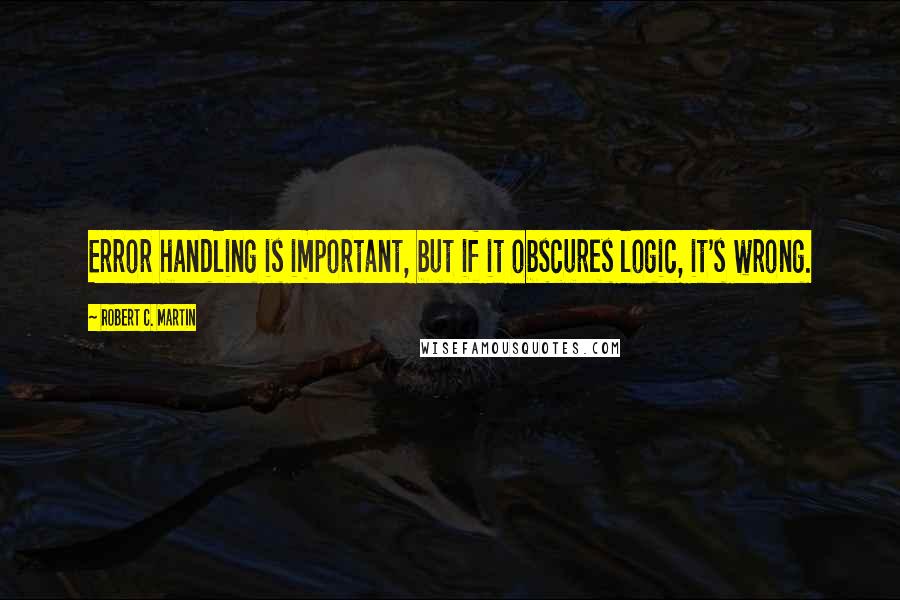 Robert C. Martin Quotes: Error handling is important, but if it obscures logic, it's wrong.