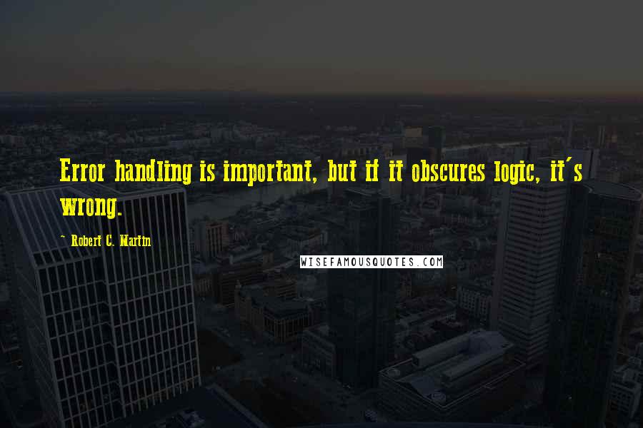 Robert C. Martin Quotes: Error handling is important, but if it obscures logic, it's wrong.