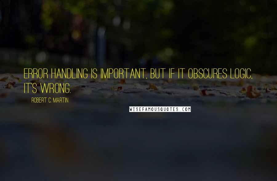 Robert C. Martin Quotes: Error handling is important, but if it obscures logic, it's wrong.