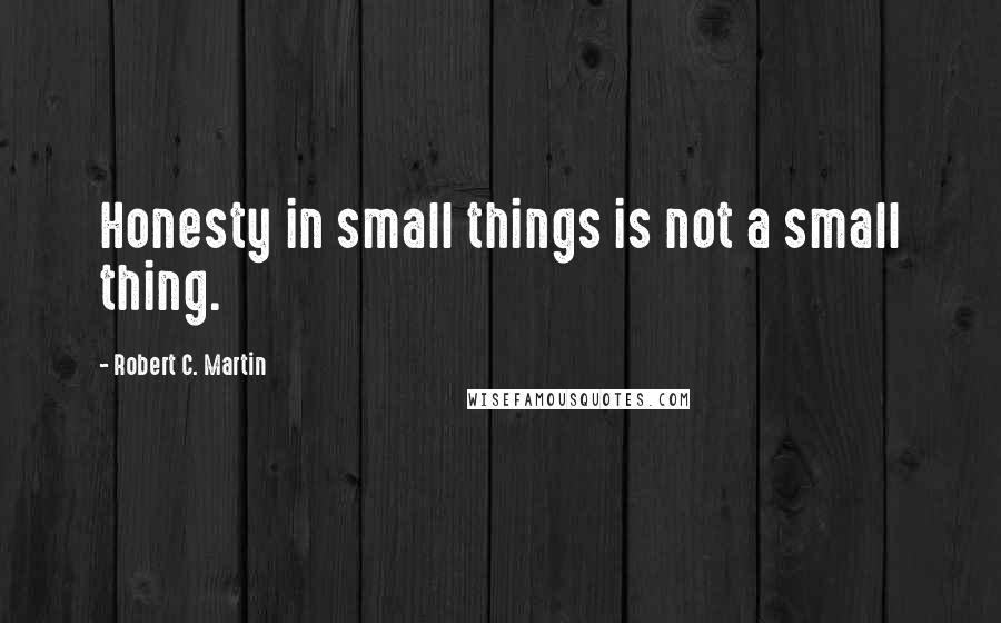 Robert C. Martin Quotes: Honesty in small things is not a small thing.