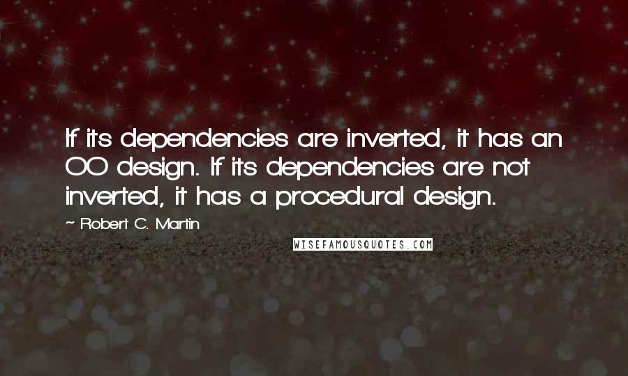 Robert C. Martin Quotes: If its dependencies are inverted, it has an OO design. If its dependencies are not inverted, it has a procedural design.