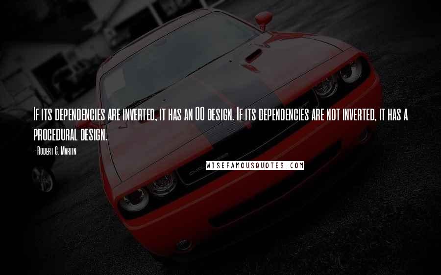 Robert C. Martin Quotes: If its dependencies are inverted, it has an OO design. If its dependencies are not inverted, it has a procedural design.