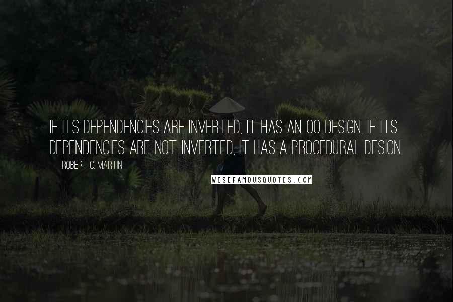 Robert C. Martin Quotes: If its dependencies are inverted, it has an OO design. If its dependencies are not inverted, it has a procedural design.