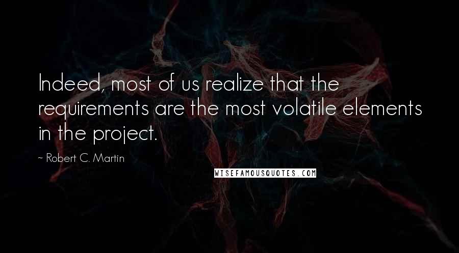 Robert C. Martin Quotes: Indeed, most of us realize that the requirements are the most volatile elements in the project.