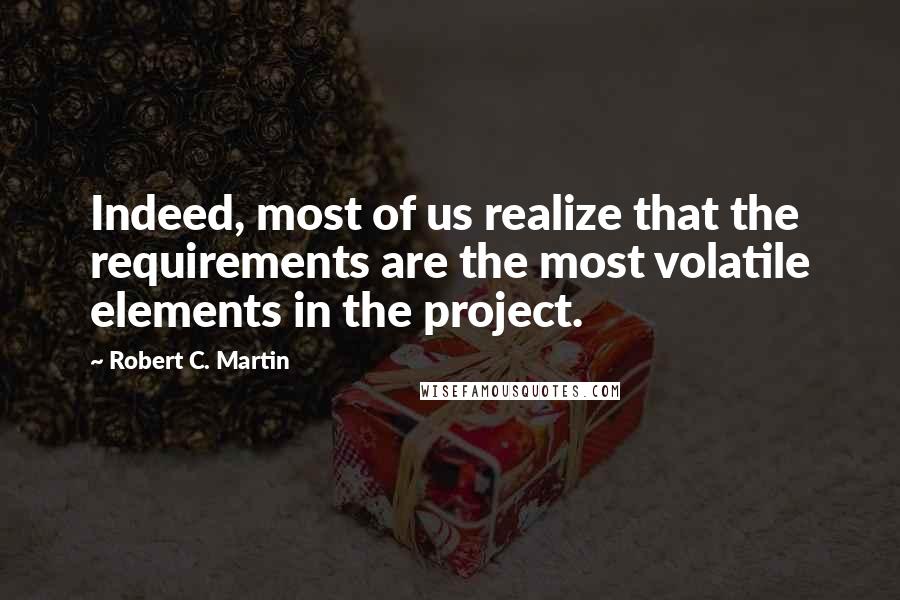 Robert C. Martin Quotes: Indeed, most of us realize that the requirements are the most volatile elements in the project.