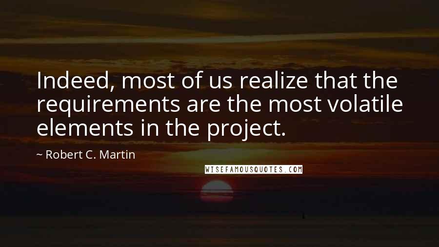 Robert C. Martin Quotes: Indeed, most of us realize that the requirements are the most volatile elements in the project.