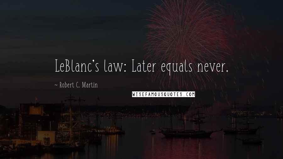 Robert C. Martin Quotes: LeBlanc's law: Later equals never.