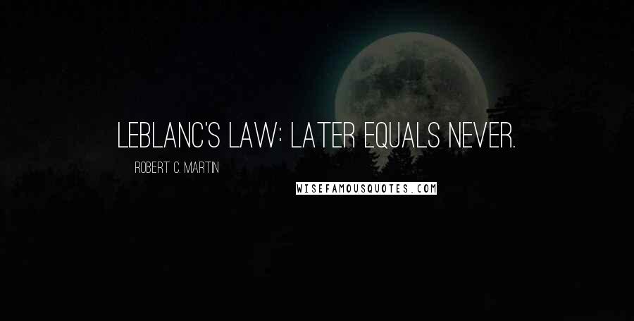 Robert C. Martin Quotes: LeBlanc's law: Later equals never.