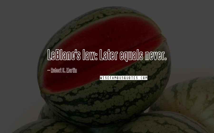 Robert C. Martin Quotes: LeBlanc's law: Later equals never.