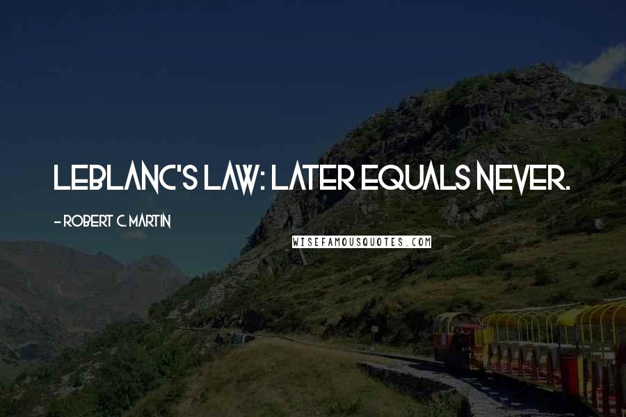 Robert C. Martin Quotes: LeBlanc's law: Later equals never.