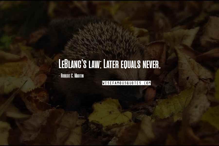 Robert C. Martin Quotes: LeBlanc's law: Later equals never.