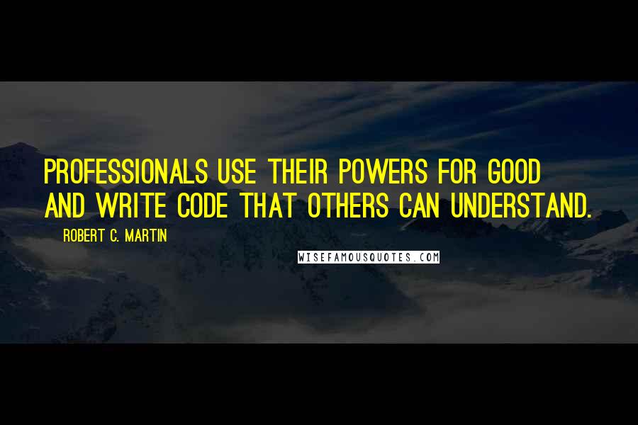 Robert C. Martin Quotes: Professionals use their powers for good and write code that others can understand.