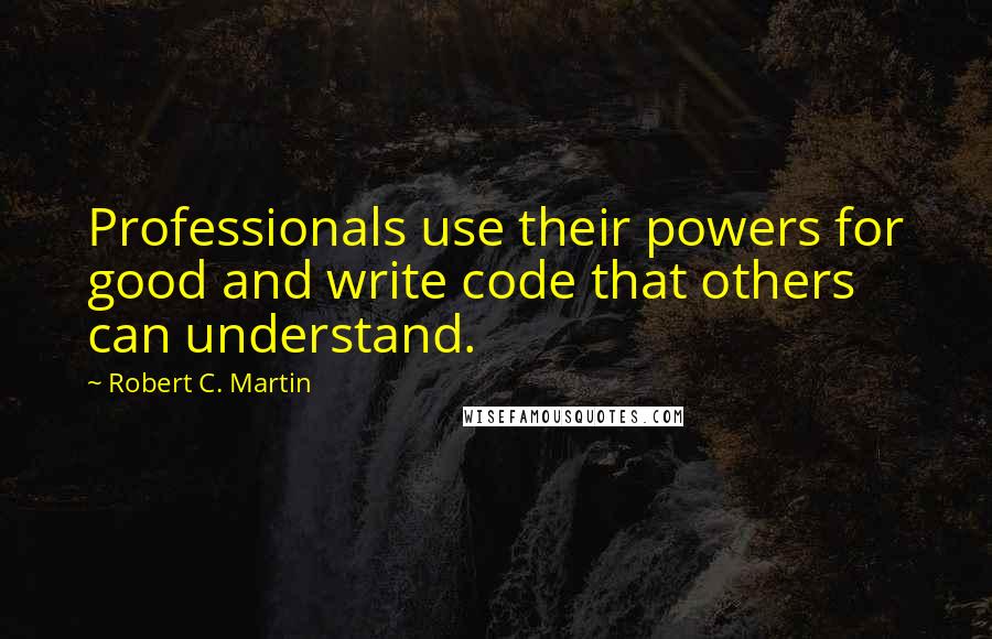 Robert C. Martin Quotes: Professionals use their powers for good and write code that others can understand.