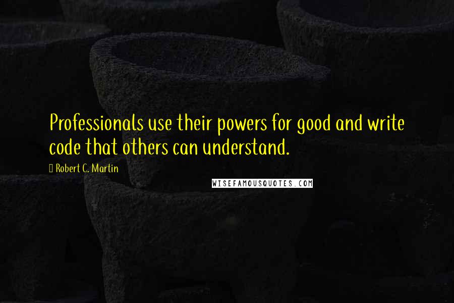 Robert C. Martin Quotes: Professionals use their powers for good and write code that others can understand.
