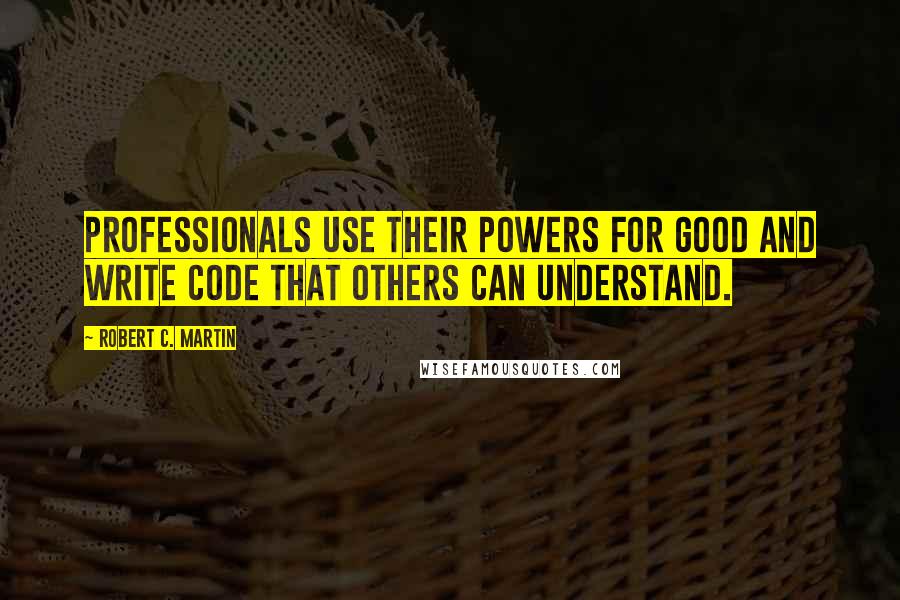 Robert C. Martin Quotes: Professionals use their powers for good and write code that others can understand.