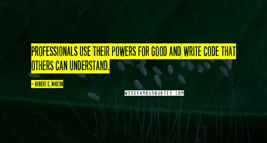 Robert C. Martin Quotes: Professionals use their powers for good and write code that others can understand.